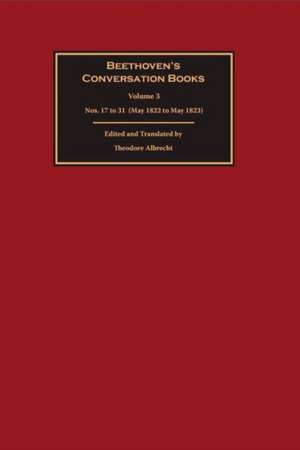 Beethoven`s Conversation Books – Volume 3: Nos. 17 to 31 (May 1822 to May 1823) de Theodore Albrecht