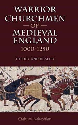 Warrior Churchmen of Medieval England, 1000–1250 – Theory and Reality de Craig M Nakashian