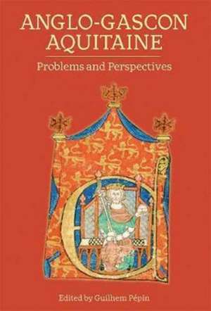 Anglo–Gascon Aquitaine – Problems and Perspectives de Guilhem Pepin