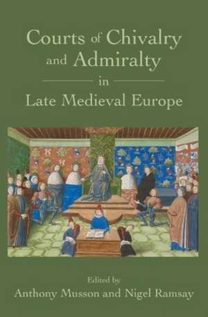 Courts of Chivalry and Admiralty in Late Medieval Europe de Anthony Musson