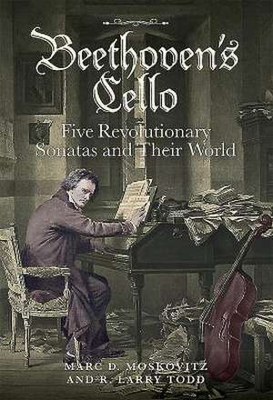 Beethoven`s Cello – Five Revolutionary Sonatas and Their World de Marc D. Moskovitz