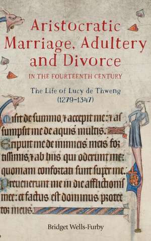 Aristocratic Marriage, Adultery and Divorce in t – The Life of Lucy de Thweng (1279–1347) de Bridget Wells–furby