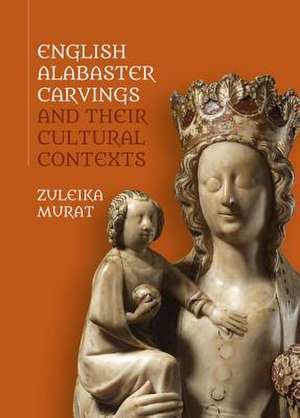 English Alabaster Carvings and their Cultural Contexts de Zuleika Murat