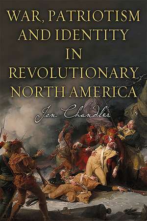 War, Patriotism and Identity in Revolutionary North America de Jon Chandler