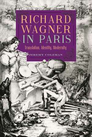 Richard Wagner in Paris – Translation, Identity, Modernity de Jeremy Coleman