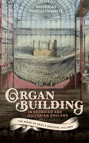 Organ–building in Georgian and Victorian England – The Work of Gray & Davison, 1772–1890 de Nicholas Thistlethwaite