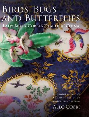 Birds, Bugs and Butterflies: Lady Betty Cobbe`s – A Biography of an Irish Service of Worcester Porcelain de Alec Cobbe