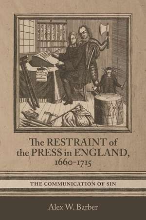 The Restraint of the Press in England, 1660–1715 – The Communication of Sin de Alex W. Barber