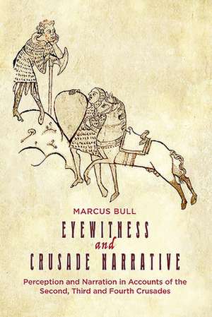 Eyewitness and Crusade Narrative – Perception and Narration in Accounts of the Second, Third and Fourth Crusades de Marcus Bull