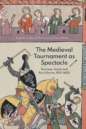 The Medieval Tournament as Spectacle – Tourneys, Jousts and Pas d`Armes, 1100–1600 de Alan V. Murray