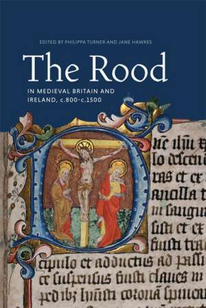 The Rood in Medieval Britain and Ireland, c.800–c.1500 de Philippa Turner