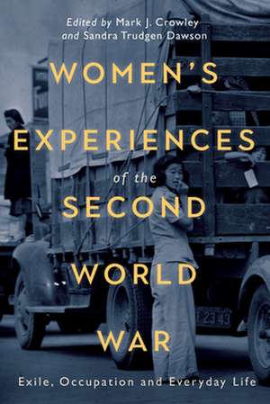 Women`s Experiences of the Second World War – Exile, Occupation and Everyday Life de Mark J. Crowley