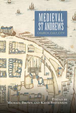 Medieval St Andrews – Church, Cult, City de Michael H. Brown