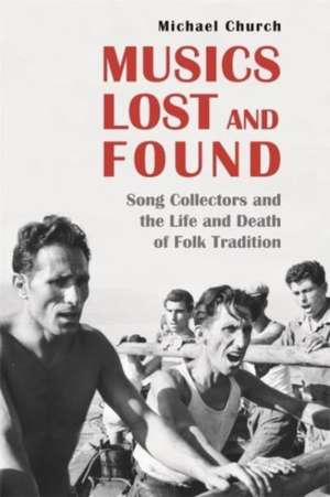 Musics Lost and Found – Song Collectors and the Life and Death of Folk Tradition de Michael Church