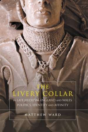 The Livery Collar in Late Medieval England and W – Politics, Identity and Affinity de Matthew J. Ward