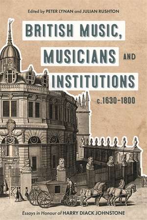 British Music, Musicians and Institutions, c.1630–1800 – Essays in Honour of Harry Diack Johnstone de Peter Lynan