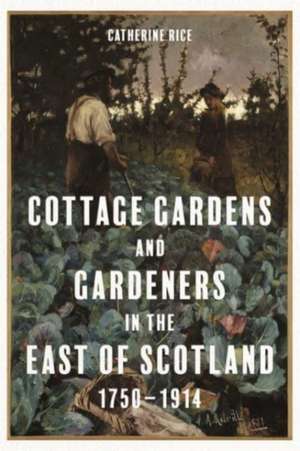 Cottage Gardens and Gardeners in the East of Scotland, 1750–1914 de Catherine Rice