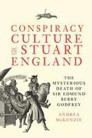 Conspiracy Culture in Stuart England – The Mysterious Death of Sir Edmund Berry Godfrey de Andrea Mckenzie