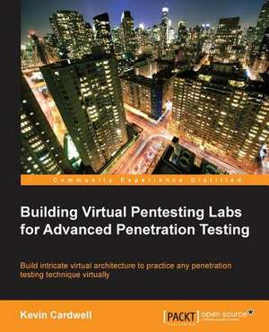 Building Virtual Pentesting Labs for Advanced Penetration Testing de Kevin Cardwell