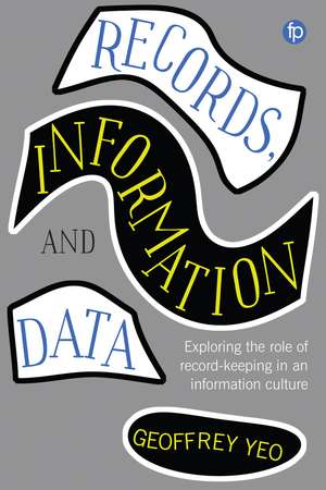 Records, Information and Data: Exploring the role of record keeping in an information culture de GEOFFREY YEO