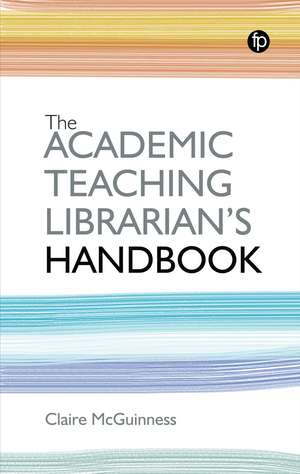 The Academic Teaching Librarian's Handbook de Claire McGuinness