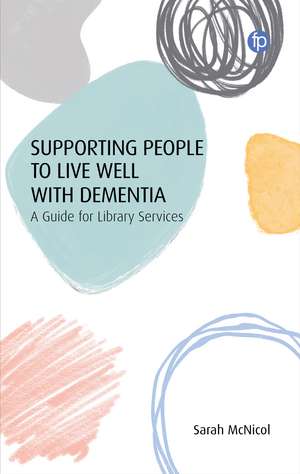 Supporting People to Live Well with Dementia: A Guide for Library Services de Sarah McNicol