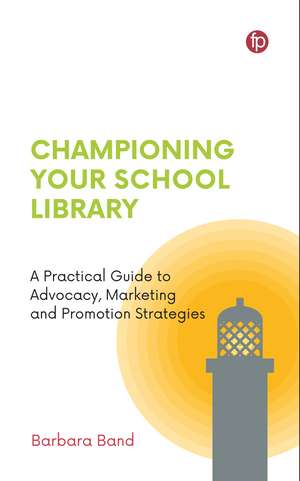 Championing Your School Library: A Practical Guide to Advocacy, Marketing and Promotion de Barbara Band
