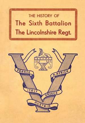 History of the Sixth Battalion the Lincolnshire Regiment 1940-45 de Anon