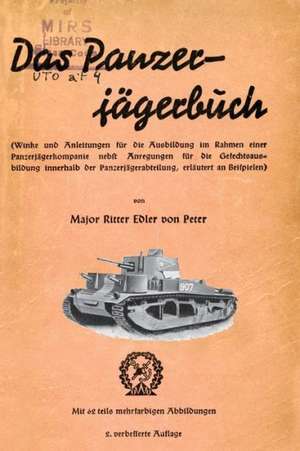 Das Panzer-Jagerbuch Winke Und Anleitung Fur Die Ausbildung Im Rahmen Einer Panzerjagerkampanie Nebft Anregungen Fur Die Gesechtsausbildung Innerhalb de Major Ritter Von Peter