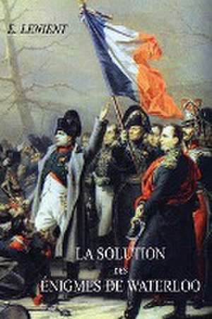 La Solution Des Enigmes de Waterloo de E. Lenient