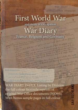 WAR DIARY INDEX Listing by Division the full colour facsimile reprints of original War Office documents (WO95). With bonus sample pages in full colour de Gary Buckland