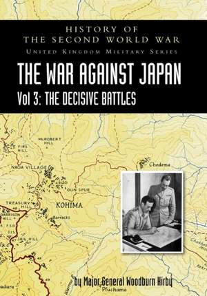 History of the Second World War: UNITED KINGDOM MILITARY SERIES: OFFICIAL CAMPAIGN HISTORY: THE WAR AGAINST JAPAN VOLUME 3: The Decisive Battles de Major General S. Woodburn Kirby