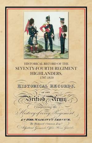 Historical Record of the Seventy-Fourth Regiment, Highlanders, 1787-1850 de Richard Cannon