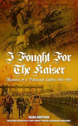 A German Deserter's War Experience: Fighting for the Kaiser in the First World War de Julius Koettgen