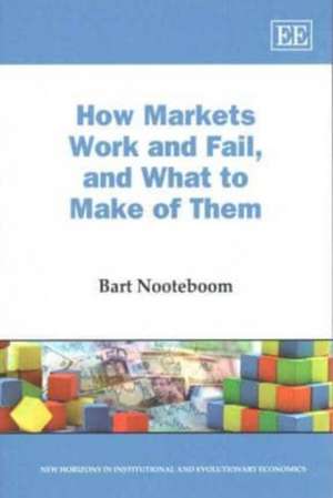 How Markets Work and Fail, and What to Make of Them de Bart Nooteboom