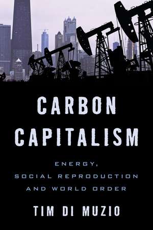Carbon Capitalism: Energy, Social Reproduction and World Order de Tim Di Muzio