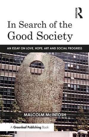 In Search of the Good Society: Love, Hope and Art as Political Economy de Malcolm McIntosh