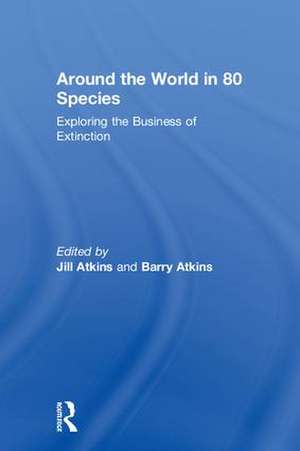 Around the World in 80 Species: Exploring the Business of Extinction de Jill Atkins