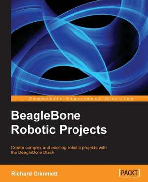 Beaglebone Robotic Projects: Best Practices Guide de Richard Grimmett