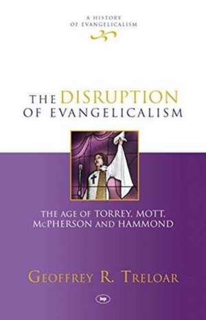 The Disruption of Evangelicalism – The Age Of Torrey, Mott, Mcpherson And Hammond de Geoffrey R. Treloar