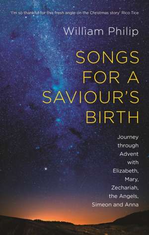 Songs for a Saviour`s Birth – Journey Through Advent With Elizabeth, Mary, Zechariah, The Angels, Simeon And Anna de William Philip