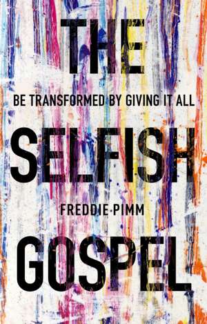 The Selfish Gospel – Be Transformed By Giving It All de Freddie Pimm