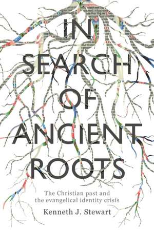 In Search of Ancient Roots – The Christian Past And The Evangelical Identity Crisis de Kenneth J Stewart