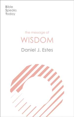 The Message of Wisdom – Learning and Living The Way of The Lord de Daniel J. Estes