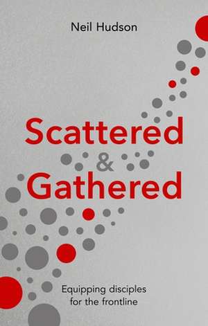 Scattered and Gathered – Equipping Disciples for the Frontline de Neil Hudson