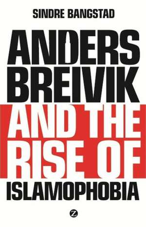 Anders Breivik and the Rise of Islamophobia de Sindre Bangstad