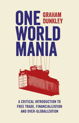 One World Mania: A Critical Guide to Free Trade, Financialization and Over-Globalization de Graham Dunkley