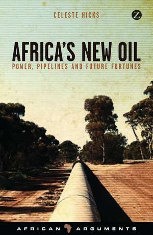 Africa's New Oil: Power, Pipelines and Future Fortunes de Celeste Hicks