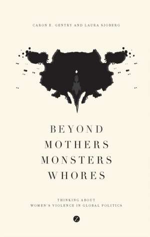 Beyond Mothers, Monsters, Whores: Thinking about Women's Violence in Global Politics de Caron E. Gentry