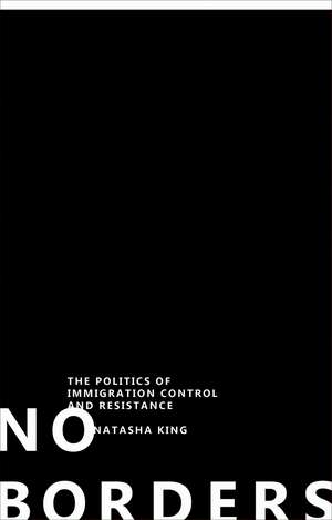 No Borders: The Politics of Immigration Control and Resistance de Natasha King